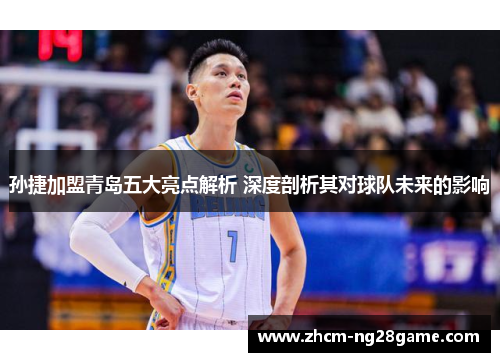 孙捷加盟青岛五大亮点解析 深度剖析其对球队未来的影响