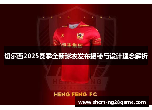 切尔西2025赛季全新球衣发布揭秘与设计理念解析