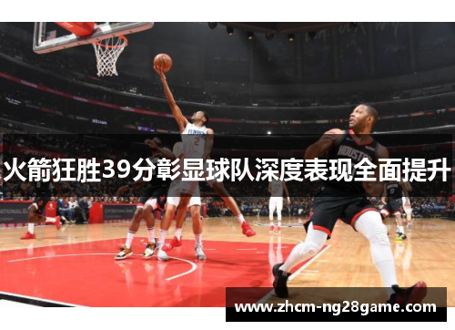 火箭狂胜39分彰显球队深度表现全面提升