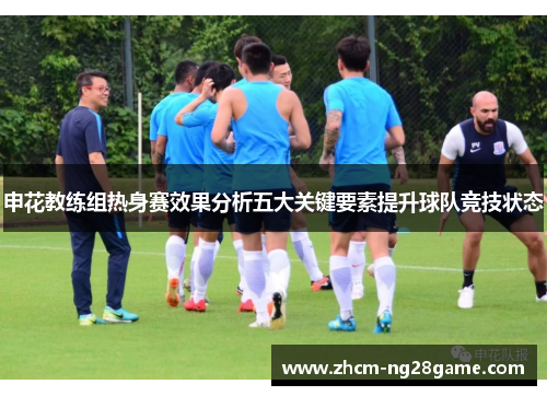 申花教练组热身赛效果分析五大关键要素提升球队竞技状态