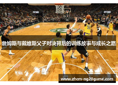 詹姆斯与戴维斯父子对决背后的训练故事与成长之路 詹姆斯与戴维斯父子对决背后的训练故事与成长之路