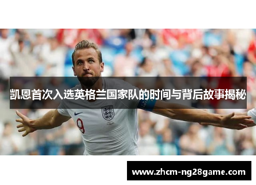 凯恩首次入选英格兰国家队的时间与背后故事揭秘 凯恩首次入选英格兰国家队的时间与背后故事揭秘