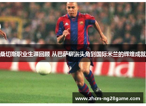 桑切斯职业生涯回顾 从巴萨崭露头角到国际米兰的辉煌成就 桑切斯职业生涯回顾 从巴萨崭露头角到国际米兰的辉煌成就