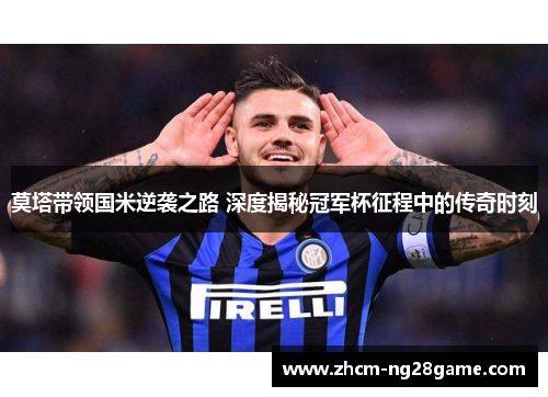 莫塔带领国米逆袭之路 深度揭秘冠军杯征程中的传奇时刻