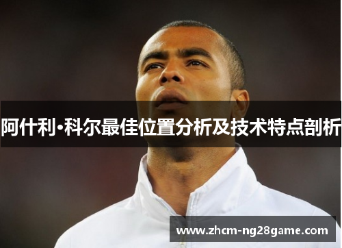 阿什利·科尔最佳位置分析及技术特点剖析