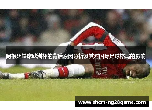 阿根廷缺席欧洲杯的背后原因分析及其对国际足球格局的影响