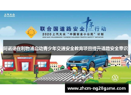 阿诺德在利物浦启动青少年交通安全教育项目提升道路安全意识