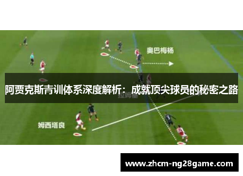 阿贾克斯青训体系深度解析：成就顶尖球员的秘密之路