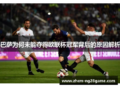 巴萨为何未能夺得欧联杯冠军背后的原因解析 巴萨为何未能夺得欧联杯冠军背后的原因解析