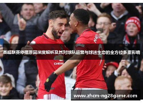 英超联赛停摆原因深度解析及其对球队运营与球迷生态的全方位多重影响 英超联赛停摆原因深度解析及其对球队运营与球迷生态的全方位多重影响