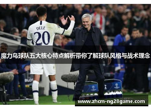 魔力鸟球队五大核心特点解析带你了解球队风格与战术理念