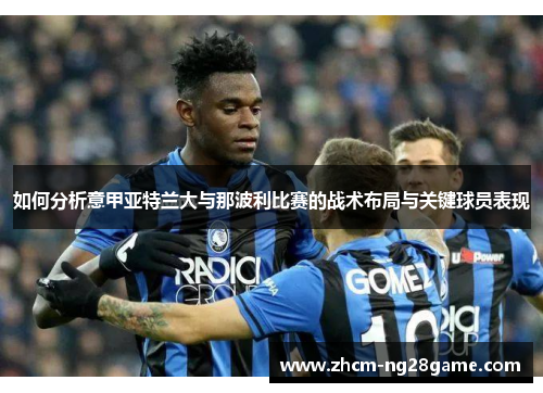 如何分析意甲亚特兰大与那波利比赛的战术布局与关键球员表现