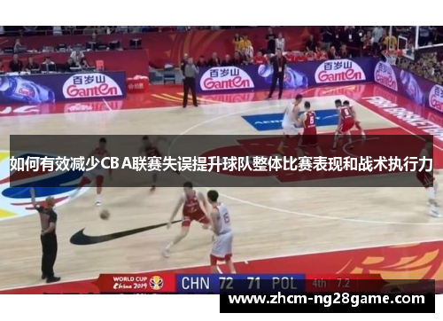 如何有效减少CBA联赛失误提升球队整体比赛表现和战术执行力 如何有效减少CBA联赛失误提升球队整体比赛表现和战术执行力