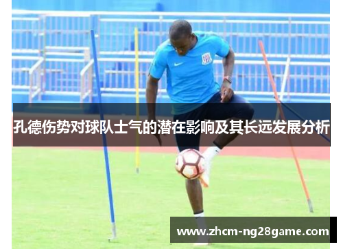 孔德伤势对球队士气的潜在影响及其长远发展分析