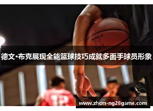 德文·布克展现全能篮球技巧成就多面手球员形象
