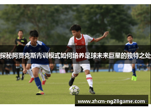 探秘阿贾克斯青训模式如何培养足球未来巨星的独特之处