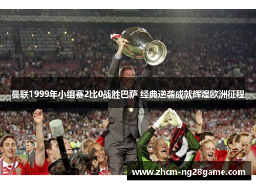 曼联1999年小组赛2比0战胜巴萨 经典逆袭成就辉煌欧洲征程