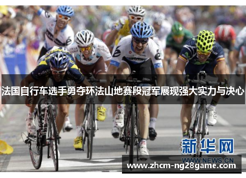 法国自行车选手勇夺环法山地赛段冠军展现强大实力与决心 法国自行车选手勇夺环法山地赛段冠军展现强大实力与决心
