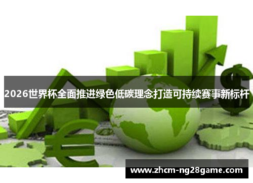 2026世界杯全面推进绿色低碳理念打造可持续赛事新标杆