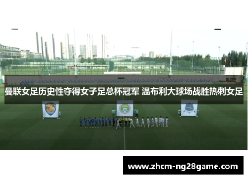 曼联女足历史性夺得女子足总杯冠军 温布利大球场战胜热刺女足 曼联女足历史性夺得女子足总杯冠军 温布利大球场战胜热刺女足