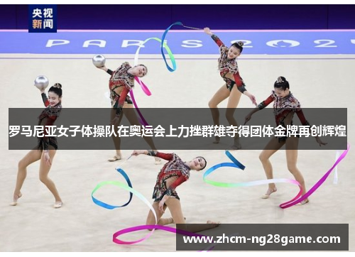 罗马尼亚女子体操队在奥运会上力挫群雄夺得团体金牌再创辉煌