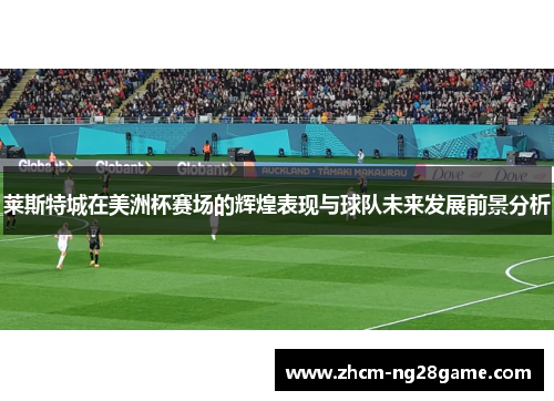 莱斯特城在美洲杯赛场的辉煌表现与球队未来发展前景分析