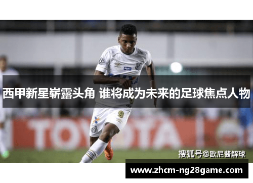 西甲新星崭露头角 谁将成为未来的足球焦点人物