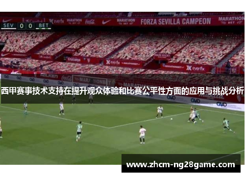 西甲赛事技术支持在提升观众体验和比赛公平性方面的应用与挑战分析