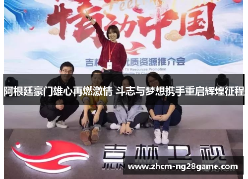 阿根廷豪门雄心再燃激情 斗志与梦想携手重启辉煌征程 阿根廷豪门雄心再燃激情 斗志与梦想携手重启辉煌征程
