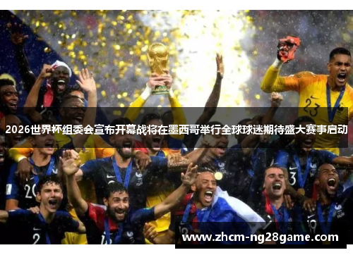 2026世界杯组委会宣布开幕战将在墨西哥举行全球球迷期待盛大赛事启动 2026世界杯组委会宣布开幕战将在墨西哥举行全球球迷期待盛大赛事启动