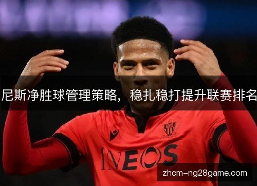 尼斯净胜球管理策略,稳扎稳打提升联赛排名 尼斯净胜球管理策略,稳扎稳打提升联赛排名