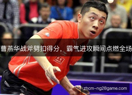 曹燕华战斧劈扣得分,霸气进攻瞬间点燃全场 曹燕华战斧劈扣得分,霸气进攻瞬间点燃全场